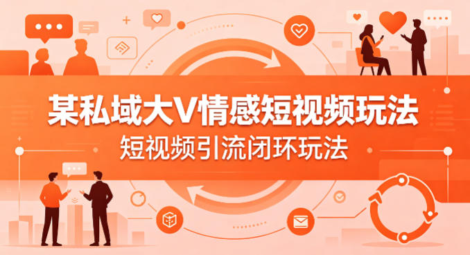 某私域大V情感短视频玩法，短视频引流闭环玩法-泱泱学习社