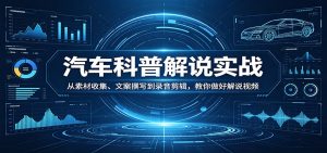 汽车科普解说实战：从素材收集、文案撰写到录音剪辑，教你做好解说视频-泱泱学习社