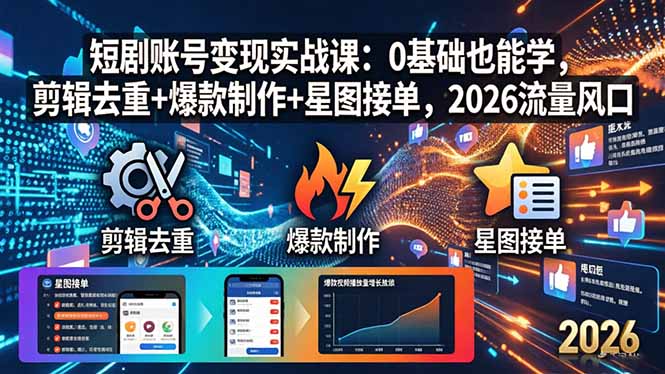 短剧账号变现实战课：0基础也能学，剪辑去重+爆款制作+星图接单，2026流量风口-泱泱学习社