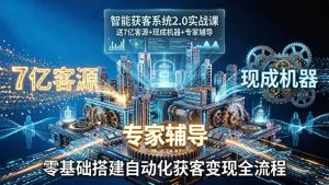 智能获客系统2.0实战课：送7亿客源+现成机器+专家辅导，零基础搭建自动化获客变现全流程-泱泱学习社