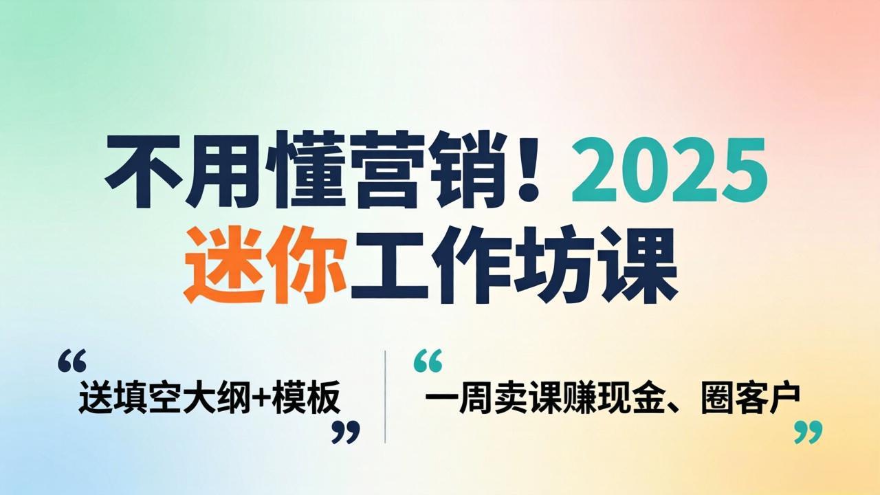不用懂营销！2025 迷你工作坊课：送填空大纲 + 模板，一周卖课赚现金、圈客户-泱泱学习社