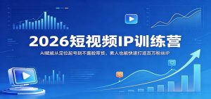 2026短视频IP训练营：AI赋能从定位起号到不露脸带货，素人也能快速打造百万粉丝IP-泱泱学习社