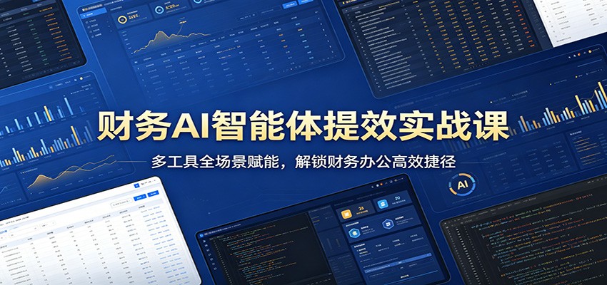 财务AI智能体提效实战课：多工具全场景赋能，解锁财务办公高效捷径-泱泱学习社