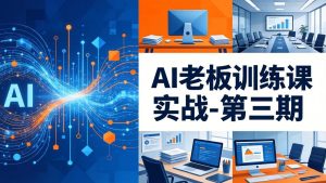 AI老板训练课实战-第三期:AI+内容应用落地教学,从0到1打通AI变现完整路径-泱泱学习社