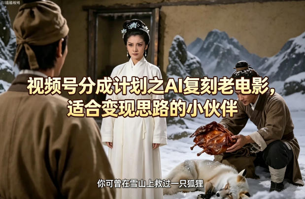 视频号分成计划之AI复刻老电影，适合变现思路的小伙伴-泱泱学习社