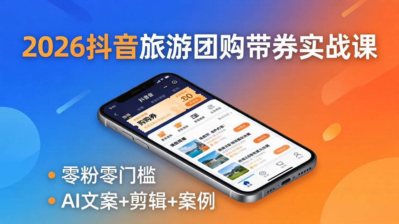 2026抖音旅游团购带券实战课：零粉零门槛，AI文案+剪辑+案例，躺着赚门票佣金-泱泱学习社