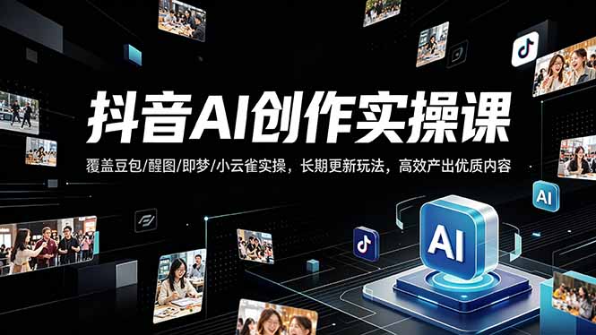 抖音AI创作变现课，覆盖豆包/醒图/即梦/小云雀实操，长期更新玩法，高效产出优质内容-泱泱学习社