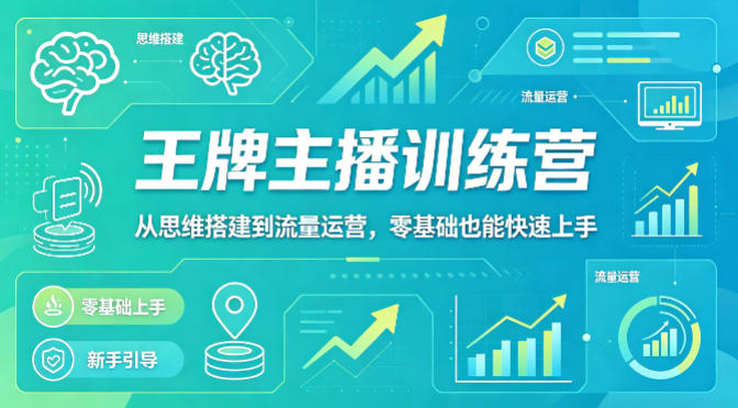 抖音王牌主播训练营，从思维搭建到流量运营，零基础也能快速上手-泱泱学习社