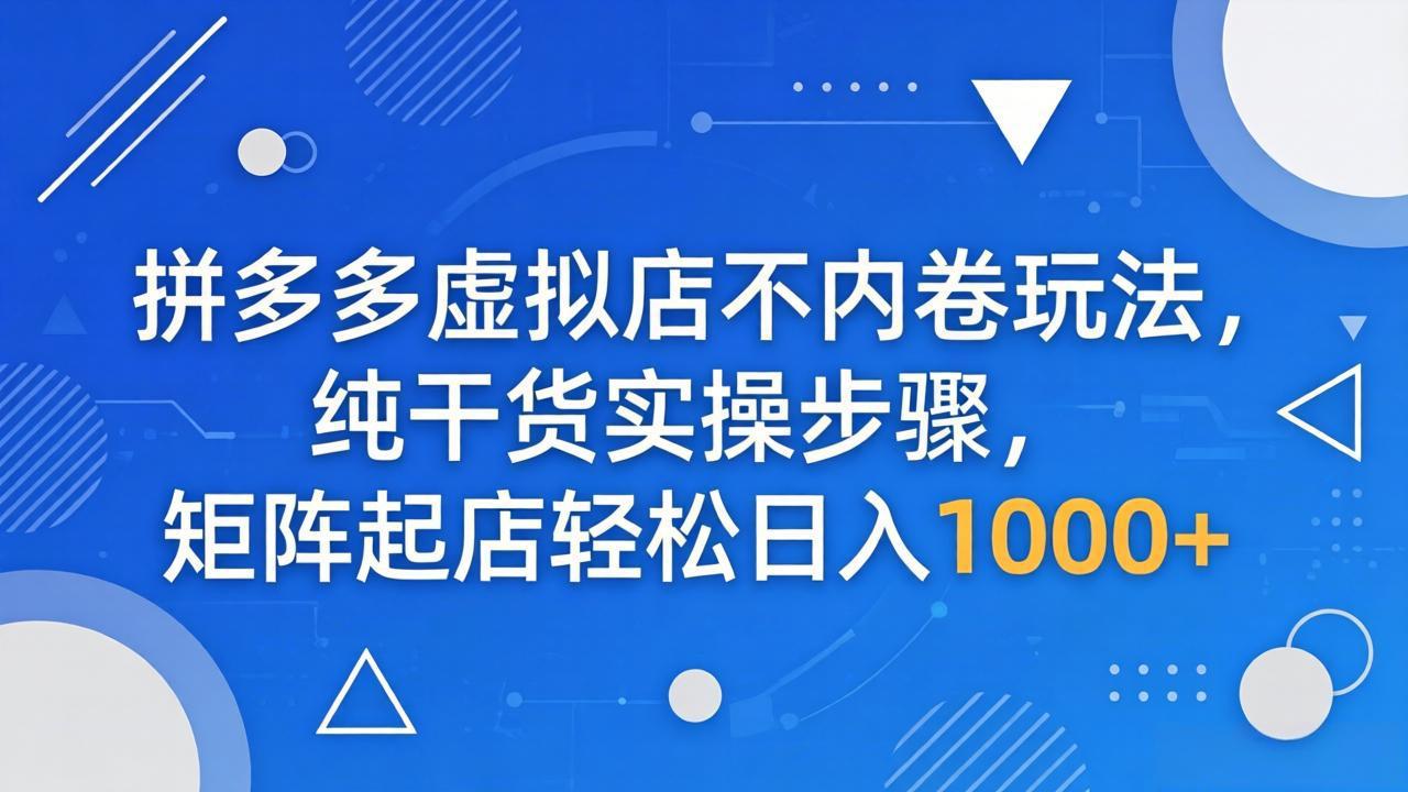 拼多多虚拟店不内卷玩法，纯干货实操步骤，矩阵起店轻松日入 1000+-泱泱学习社