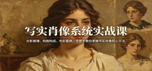 写实肖像系统实战课：光影推理、构图构成、色彩置换，手把手教你掌握写实肖像核心方法-泱泱学习社