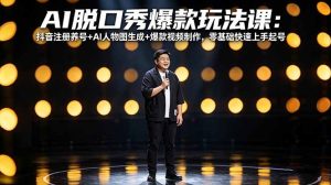 AI脱口秀爆款玩法课：抖音注册养号+AI人物图生成+爆款视频制作，零基础快速上手起号-泱泱学习社