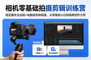 相机零基础拍摄剪辑训练营：稳定器专业运镜+电脑版剪映精通，从零基础小白到视频创作大师-泱泱学习社