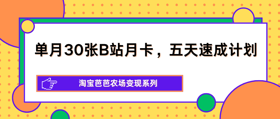 单月30张B站月卡，五天速成计划，淘宝芭芭农场变现系列-泱泱学习社