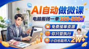 AI自动做微课，电脑搬砖一单300-500+，免费接单资源，你只管执行，小白也能月入2W+-泱泱学习社