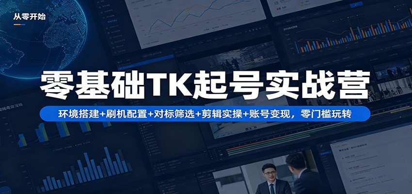 零基础TK起号实战营：环境搭建+ 刷机配置+对标筛选+剪辑实操+账号变现，零门槛玩转-泱泱学习社
