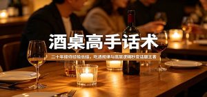 酒桌高手话术：二十年接待经验总结，吃透规律与底层逻辑秒变话题王者-泱泱学习社