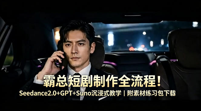 霸总短剧制作全流程！Seedance2.0+GPT+Suno沉浸式教学｜附素材练习包下载-泱泱学习社