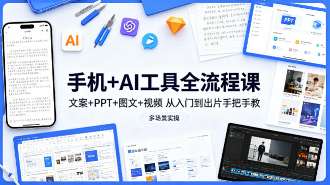 手机+AI工具全流程课，文案+PPT+图文+视频，从入门到出片手把手教，多场景实操-泱泱学习社