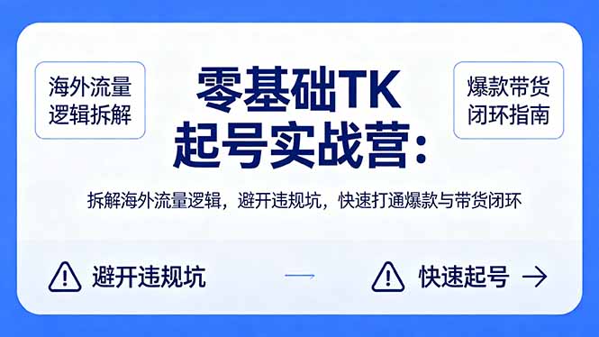 零基础 TK 起号实战营：拆解海外流量逻辑，避开违规坑，快速打通爆款与带货闭环-泱泱学习社