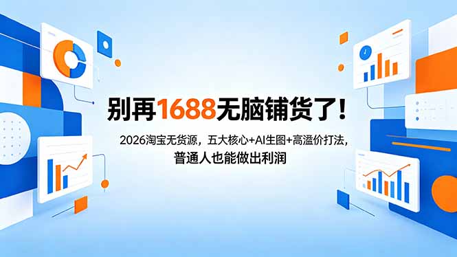 别再1688无脑铺货了！2026淘宝无货源，五大核心+AI生图+高溢价打法，普通人也能做出利润-泱泱学习社