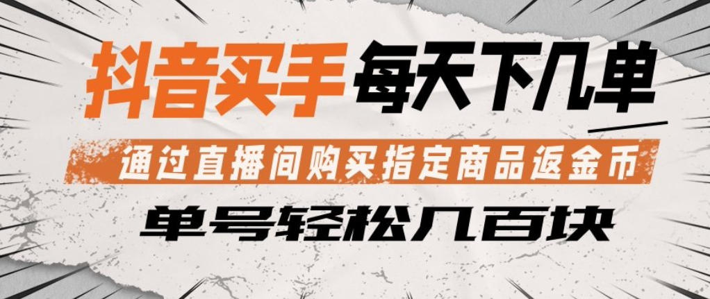 抖音买手通过直播间购买指定商品返金币，每天几单，轻松日入几张【揭秘】-泱泱学习社