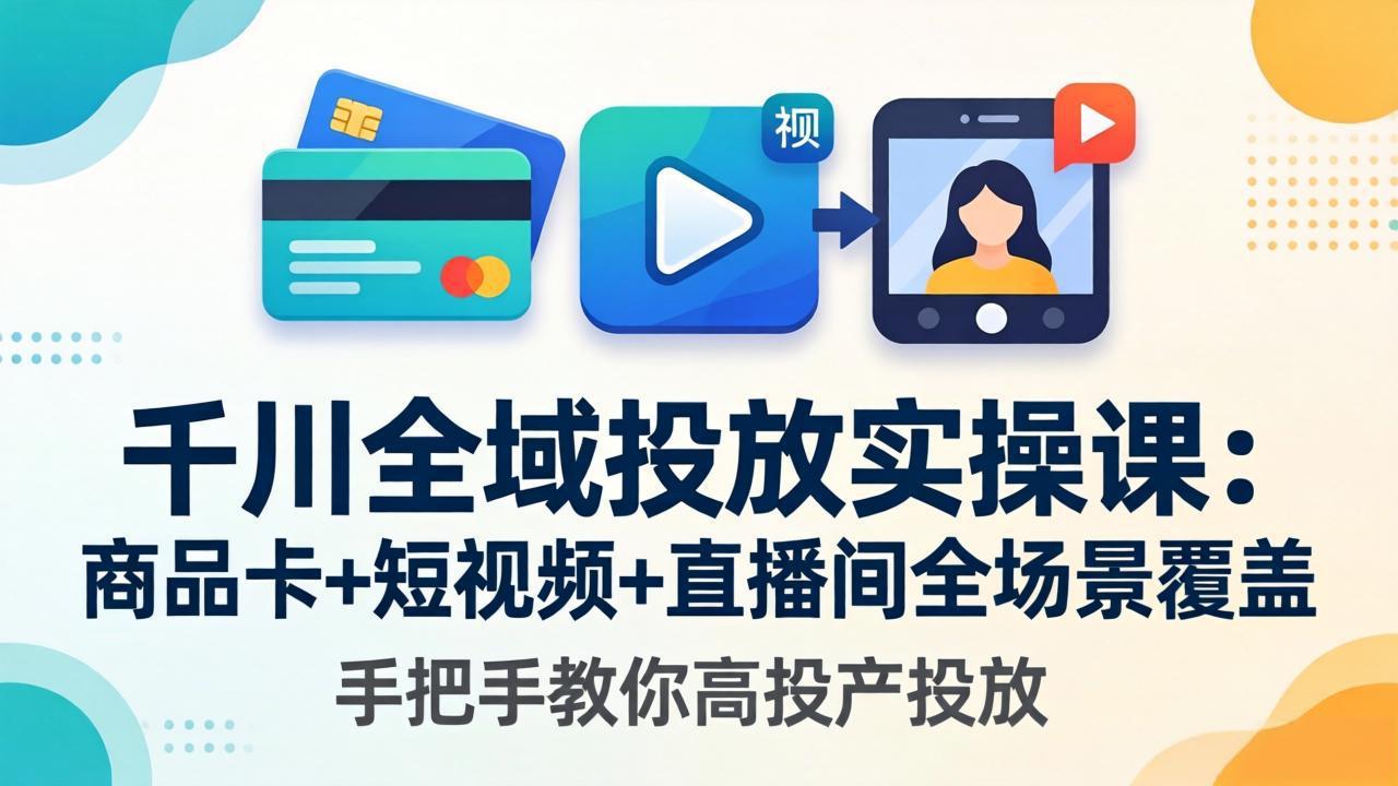 千川全域投放实操课-更新4月30：商品卡+短视频+直播间全场景覆盖，手把手教你高投产投放-泱泱学习社