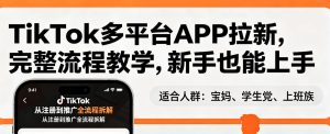 TikTok多平台APP拉新，完整流程教学，新手也能上手，轻松出海搞美金-泱泱学习社