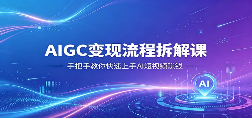 AIGC变现流程拆解课，手把手教你快速上手AI短视频赚钱-泱泱学习社