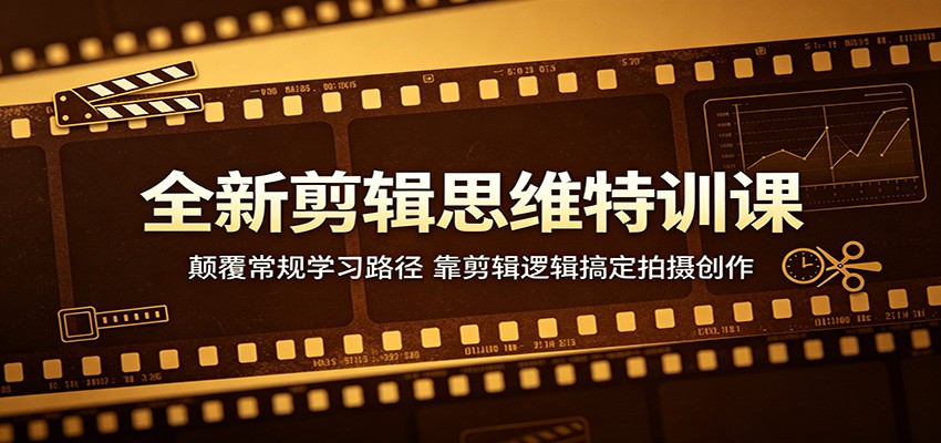 全新剪辑思维特训课：颠覆常规学习路径，靠剪辑逻辑搞定拍摄创作-泱泱学习社