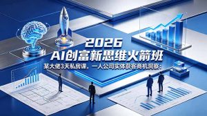 2026 AI 创富新思维火箭班：某大佬3天私房课，一人公司实体获客商机洞察-泱泱学习社