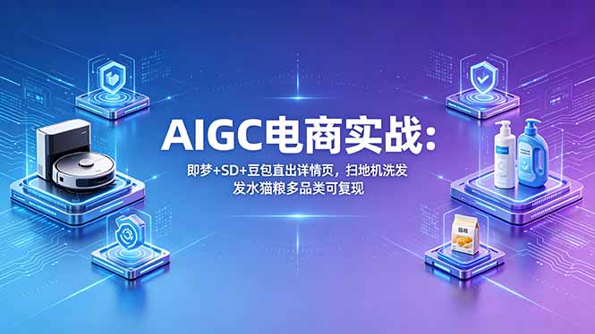 AIGC电商实战班：即梦+SD+豆包直出详情页，扫地机洗发水猫粮多品类可复现-泱泱学习社