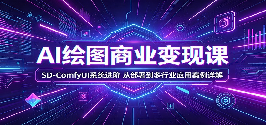 AI绘图商业变现课:SD-ComfyUI系统进阶,从部署到多行业应用案例详解-泱泱学习社
