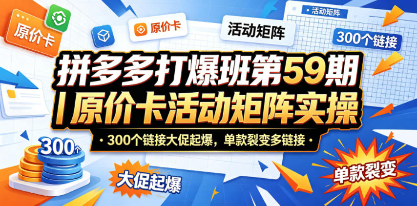 拼多多打爆班第59期|原价卡活动矩阵实操,300个链接大促起爆,单款裂变多链接-泱泱学习社