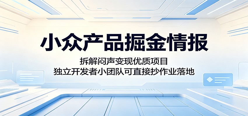 小众产品掘金情报：拆解闷声变现优质项目，独立开发者小团队可直接抄作业落地-泱泱学习社