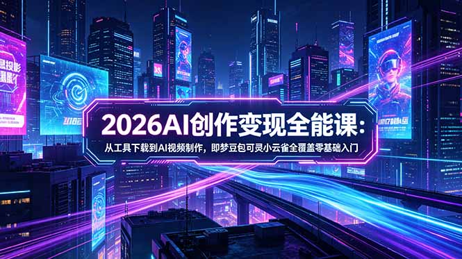 2026AI创作变现全能课-更新5月：从工具下载到AI视频制作，即梦豆包可灵小云雀全覆盖零基础入门-泱泱学习社