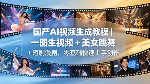 国产AI视频生成教程|一图生视频 + 美女跳舞 + 短剧漫剧,零基础快速上手创作-泱泱学习社