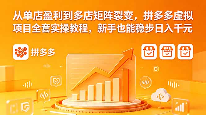 从单店盈利到多店矩阵裂变，拼多多虚拟项目全套实操教程，新手也能稳步日入千元-泱泱学习社