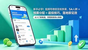 新手必学！视频号微信豆投放课，5A 人群 + 预算分配 + 追投技巧，落地即见效-泱泱学习社