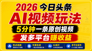 2026今日头条AI视频玩法，5分钟一条原创视频，发多平台赚收益-泱泱学习社