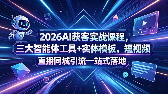2026AI获客实战课程，三大智能体工具+实体模板，短视频直播同城引流一站式落地-泱泱学习社