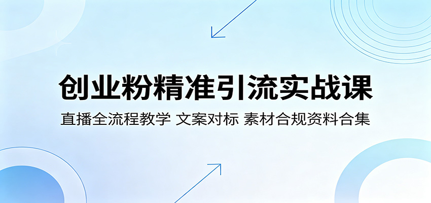 创业粉精准引流实战课：直播全流程教学，文案对标，素材合规资料合集-泱泱学习社