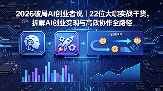 2026 破局 AI 创业者说｜22 位大咖实战干货，拆解 AI 创业变现与高效协作全路径-泱泱学习社