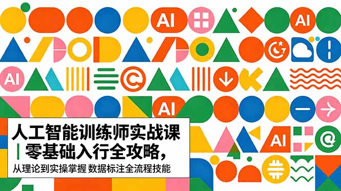 AI人工智能 训练师实战课｜零基础入行全攻略，从理论到实操掌握数据标注全流程技能-泱泱学习社