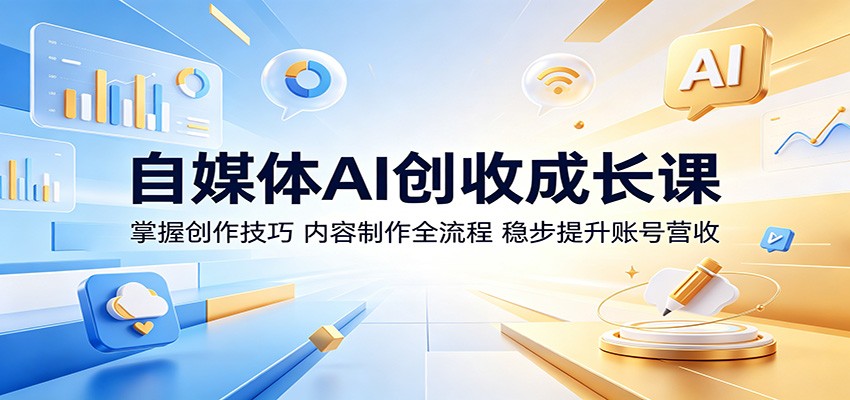 自媒体AI创收成长课:掌握创作技巧,内容制作全流程,稳步提升账号营收-泱泱学习社