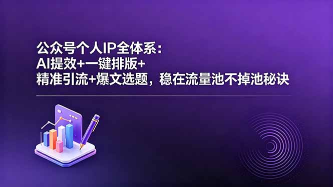 公众号个人IP全体系：AI提效+一键排版+精准引流+爆文选题，稳在流量池不掉池秘诀-泱泱学习社