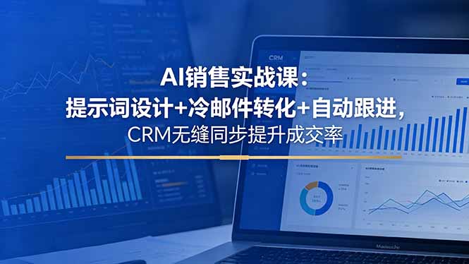 AI销售实战课：提示词设计+冷邮件转化+自动跟进，CRM无缝同步提升成交率-泱泱学习社