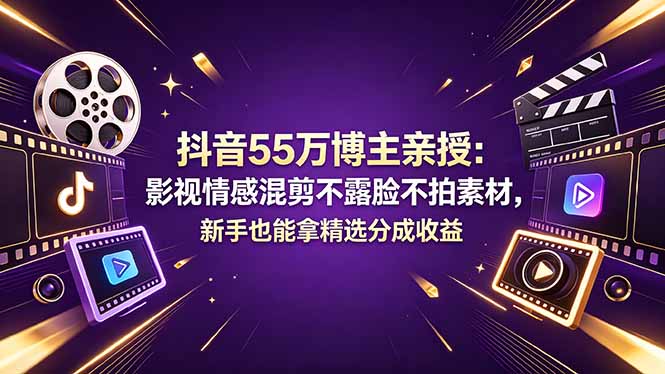 抖音55万博主亲授：影视情感混剪不露脸不拍素材，新手也能拿精选分成收益-泱泱学习社