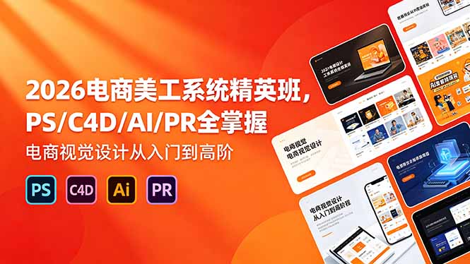 2026电商美工系统精英班，PS/C4D/AI/PR全掌握，电商视觉设计从入门到高阶-泱泱学习社