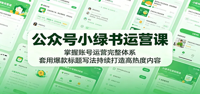 公众号小绿书运营课：掌握账号运营完整体系，套用爆款标题写法持续打造高热度内容-泱泱学习社