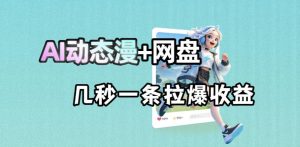 最新AI动态漫+网盘，AI赋能网盘拉新，几秒一条拉爆收益-泱泱学习社